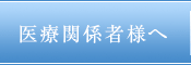 医療関係者様へ